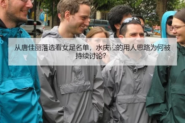 从唐佳丽落选看女足名单，水庆霞的用人思路为何被持续讨论？