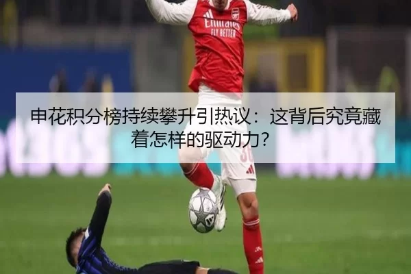 申花积分榜持续攀升引热议：这背后究竟藏着怎样的驱动力？