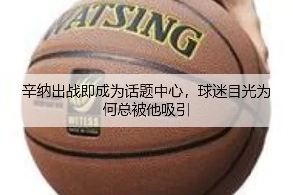 辛纳出战即成为话题中心，球迷目光为何总被他吸引